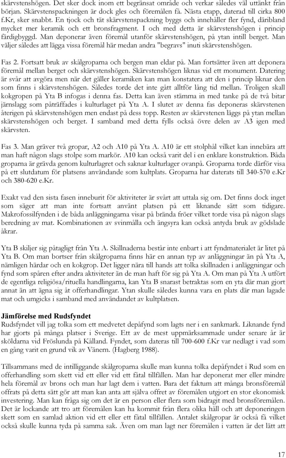 Man deponerar även föremål utanför skärvstenshögen, på ytan intill berget. Man väljer således att lägga vissa föremål här medan andra "begravs" inuti skärvstenshögen. Fas 2.