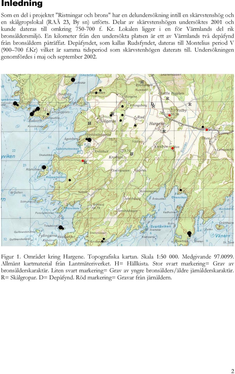 En kilometer från den undersökta platsen är ett av Värmlands två depåfynd från bronsåldern påträffat. Depåfyndet, som kallas Rudsfyndet, dateras till Montelius period V (900 700 f.