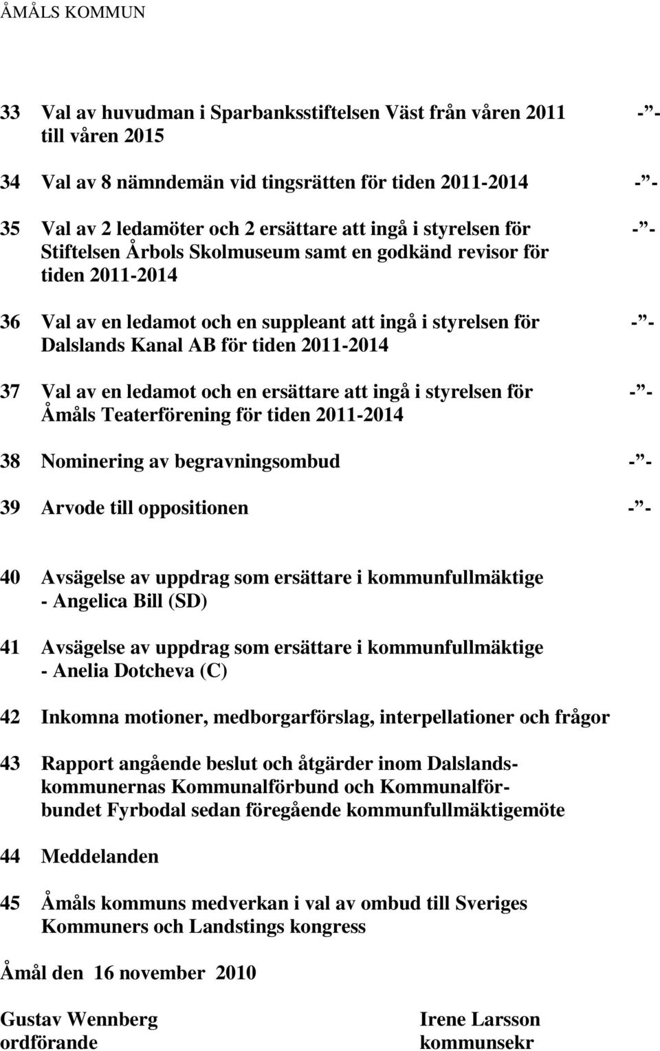 att ingå i styrelsen för - - Åmåls Teaterförening för tiden 38 Nominering av begravningsombud - - 39 Arvode till oppositionen - - 40 Avsägelse av uppdrag som ersättare i kommunfullmäktige - Angelica