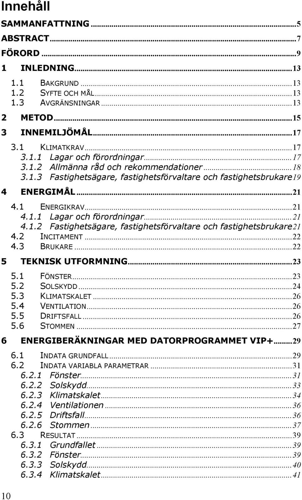 2 INCITAMENT...22 4.3 BRUKARE...22 5 TEKNISK UTFORMNING...23 5.1 FÖNSTER...23 5.2 SOLSKYDD...24 5.3 KLIMATSKALET...26 5.4 VENTILATION...26 5.5 DRIFTSFALL...26 5.6 STOMMEN.