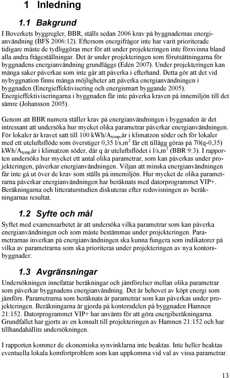 Det är under projekteringen som förutsättningarna för byggnadens energianvändning grundläggs (Edén 2007). Under projekteringen kan många saker påverkas som inte går att påverka i efterhand.