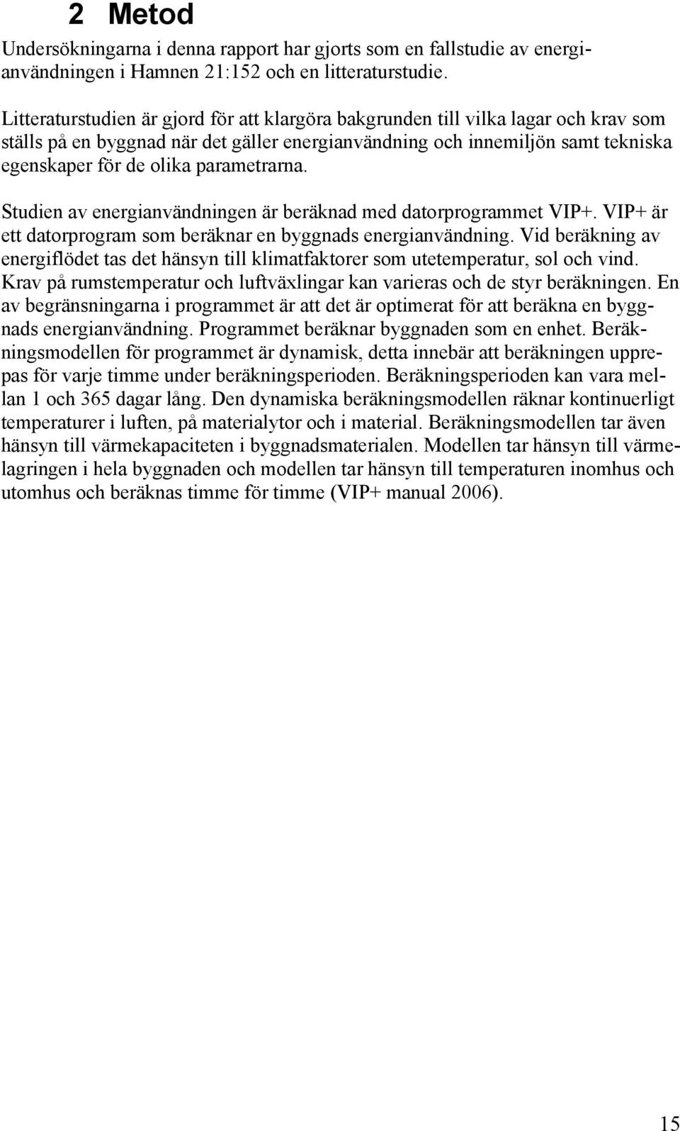 parametrarna. Studien av energianvändningen är beräknad med datorprogrammet VIP+. VIP+ är ett datorprogram som beräknar en byggnads energianvändning.