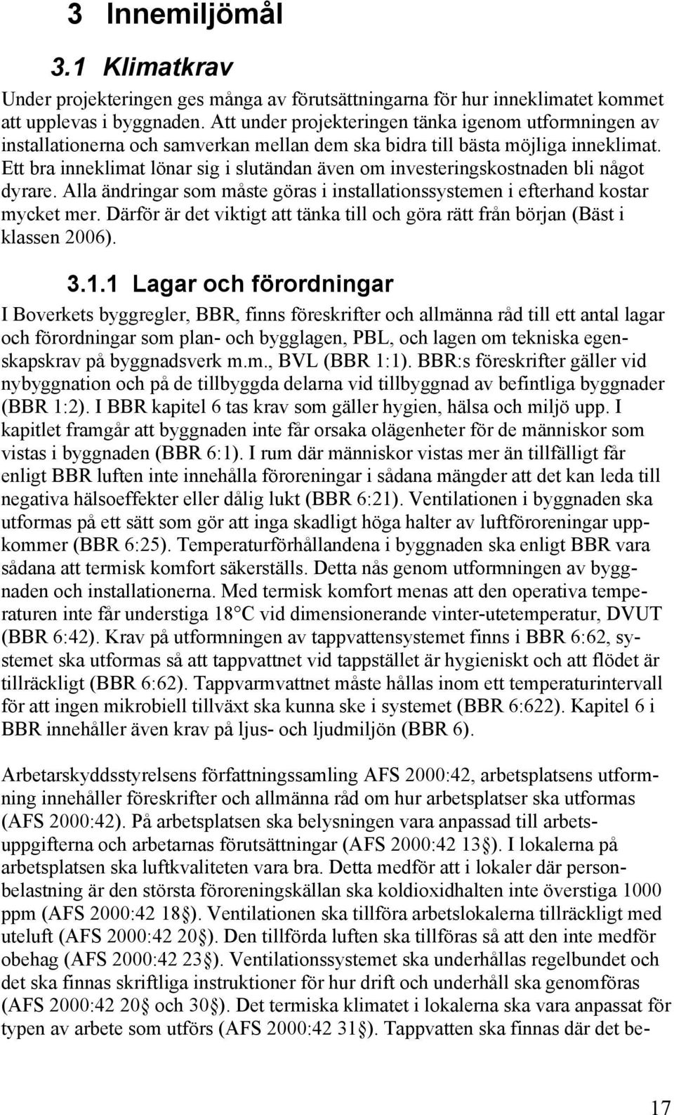 Ett bra inneklimat lönar sig i slutändan även om investeringskostnaden bli något dyrare. Alla ändringar som måste göras i installationssystemen i efterhand kostar mycket mer.