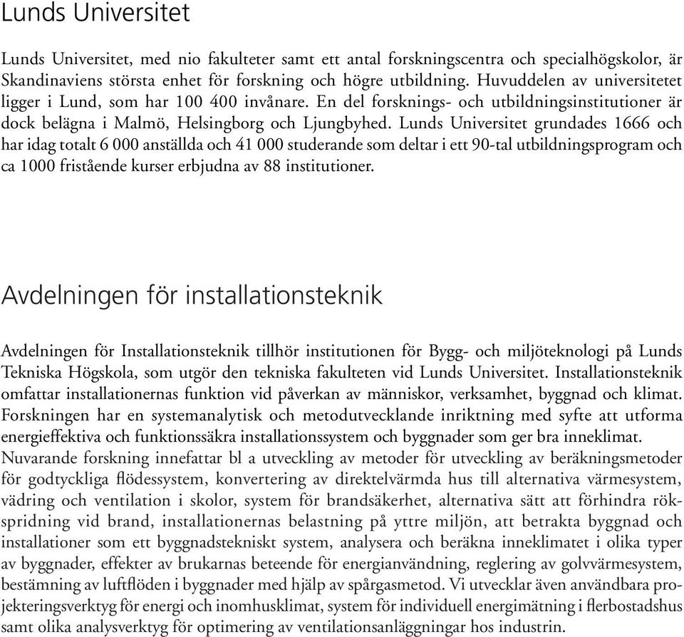 Lunds Universitet grundades 1666 och har idag totalt 6 000 anställda och 41 000 studerande som deltar i ett 90-tal utbildningsprogram och ca 1000 fristående kurser erbjudna av 88 institutioner.