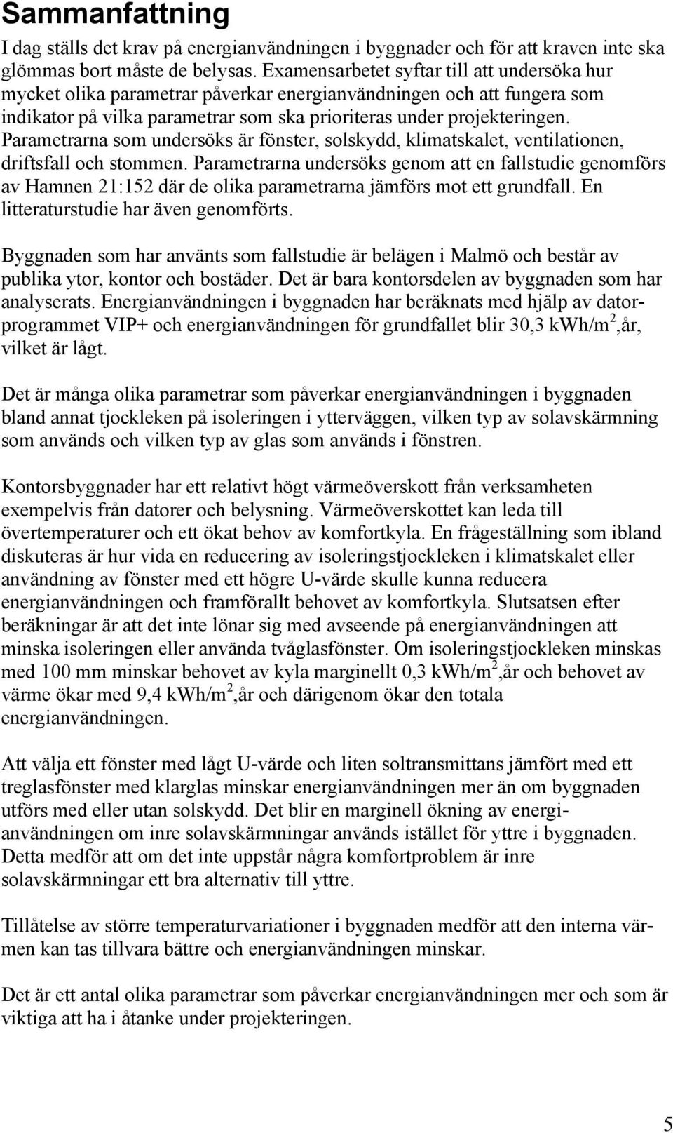 Parametrarna som undersöks är fönster, solskydd, klimatskalet, ventilationen, driftsfall och stommen.