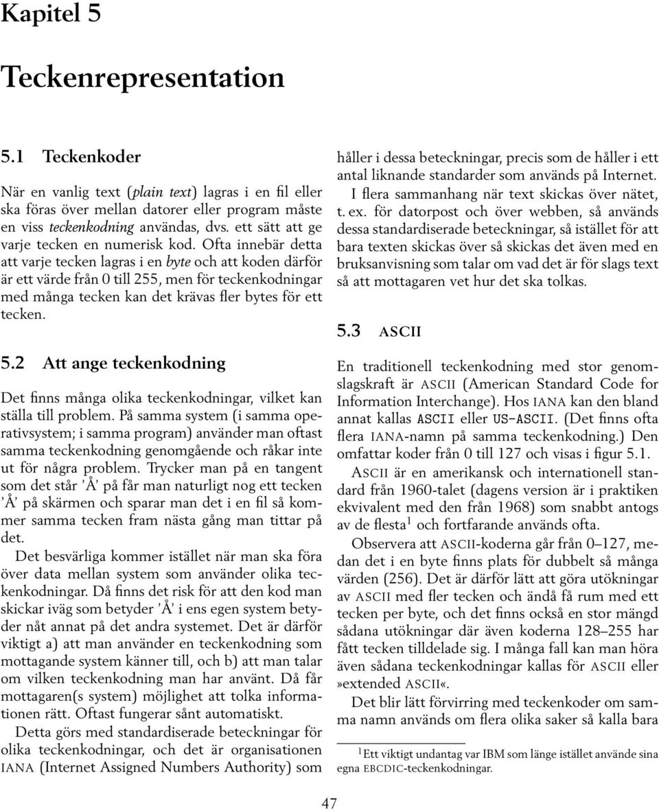 Ofta innebär detta att varje tecken lagras i en byte och att koden därför är ett värde från 0 till 255, men för teckenkodningar med många tecken kan det krävas fler bytes för ett tecken. 5.