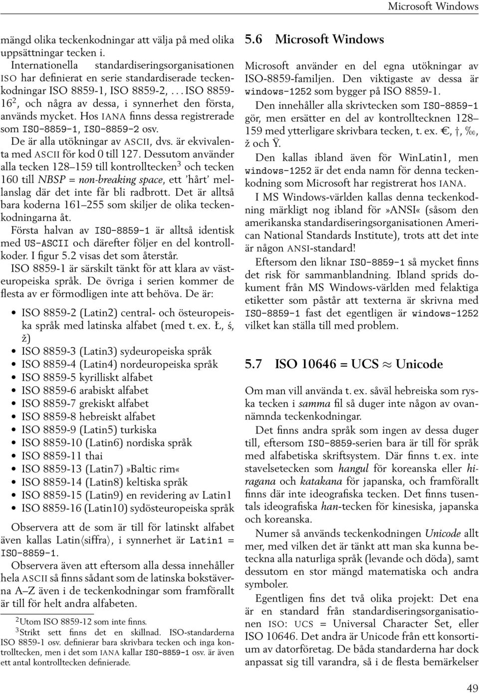 .. ISO 8859-16 2, och några av dessa, i synnerhet den första, används mycket. Hos IANA finns dessa registrerade som ISO-8859-1, ISO-8859-2 osv. De är alla utökningar av ASCII, dvs.