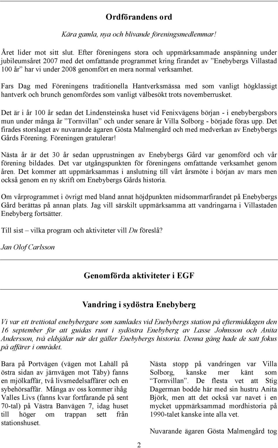 verksamhet. Fars Dag med Föreningens traditionella Hantverksmässa med som vanligt högklassigt hantverk och brunch genomfördes som vanligt välbesökt trots novemberrusket.