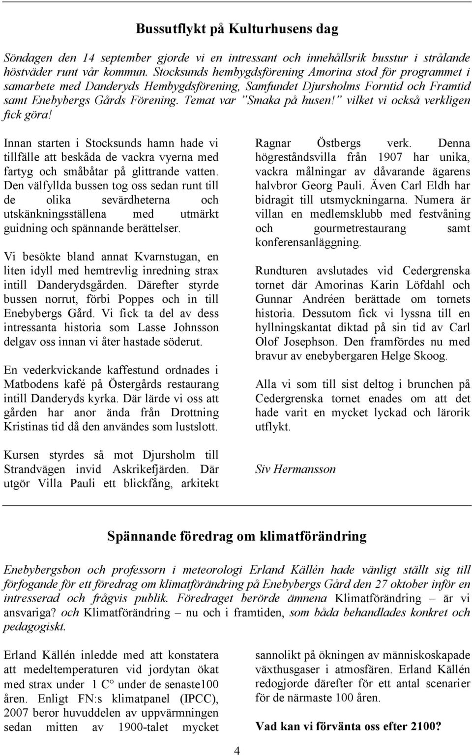 vilket vi också verkligen fick göra! Innan starten i Stocksunds hamn hade vi tillfälle att beskåda de vackra vyerna med fartyg och småbåtar på glittrande vatten.