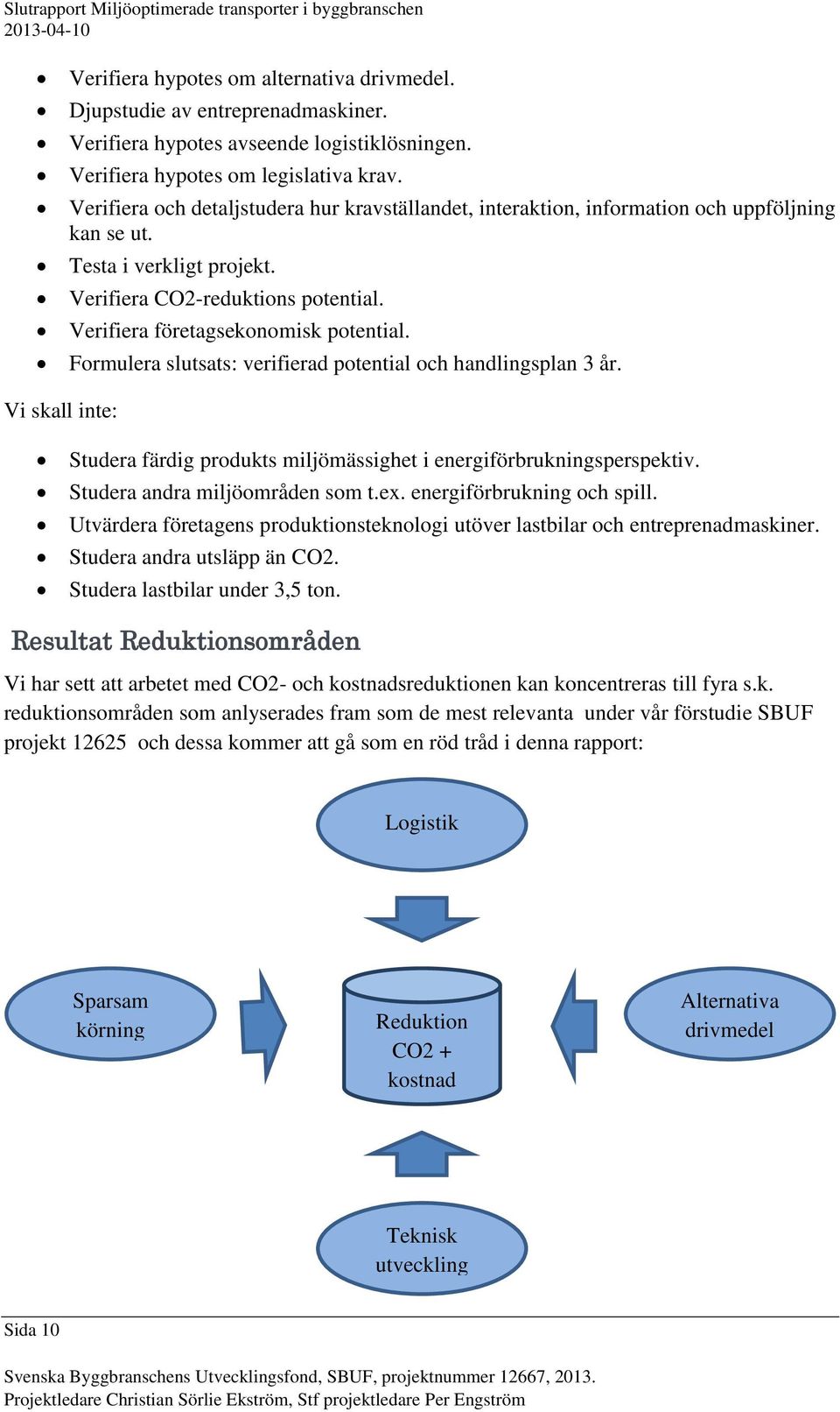 Formulera slutsats: verifierad potential och handlingsplan 3 år. Vi skall inte: Studera färdig produkts miljömässighet i energiförbrukningsperspektiv. Studera andra miljöområden som t.ex.