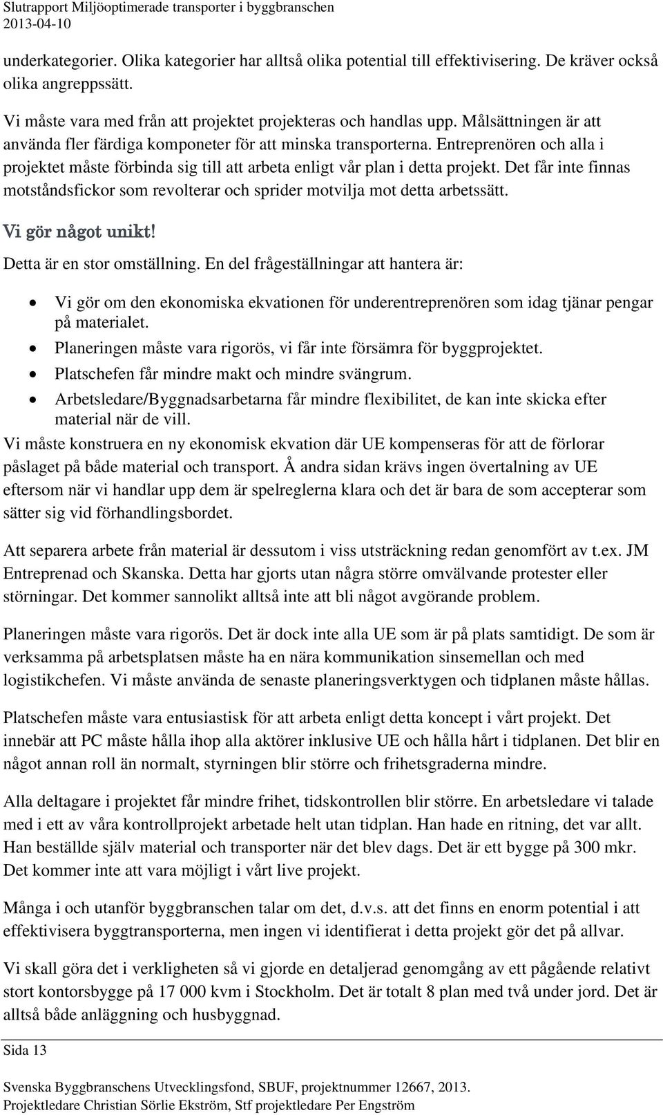 Det får inte finnas motståndsfickor som revolterar och sprider motvilja mot detta arbetssätt. Vi gör något unikt! Detta är en stor omställning.