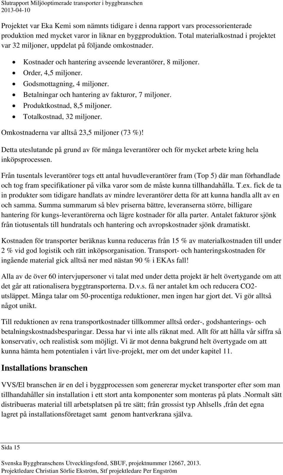 Betalningar och hantering av fakturor, 7 miljoner. Produktkostnad, 8,5 miljoner. Totalkostnad, 32 miljoner. Omkostnaderna var alltså 23,5 miljoner (73 %)!