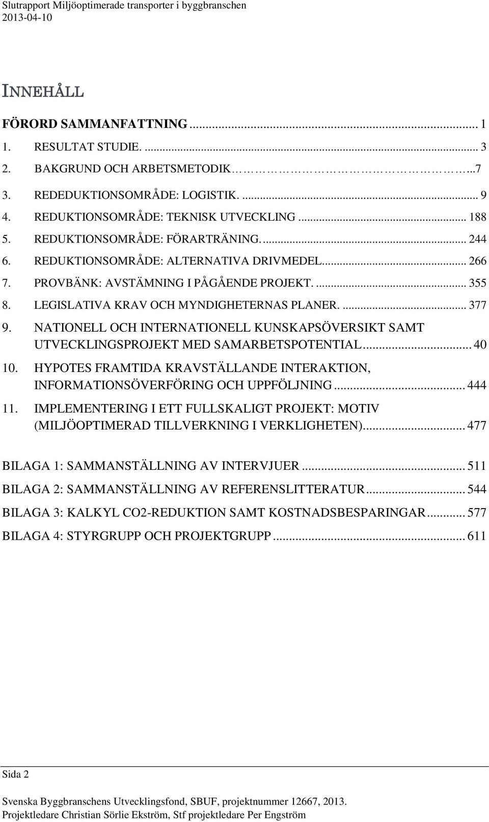 NATIONELL OCH INTERNATIONELL KUNSKAPSÖVERSIKT SAMT UTVECKLINGSPROJEKT MED SAMARBETSPOTENTIAL... 40 10. HYPOTES FRAMTIDA KRAVSTÄLLANDE INTERAKTION, INFORMATIONSÖVERFÖRING OCH UPPFÖLJNING... 444 11.