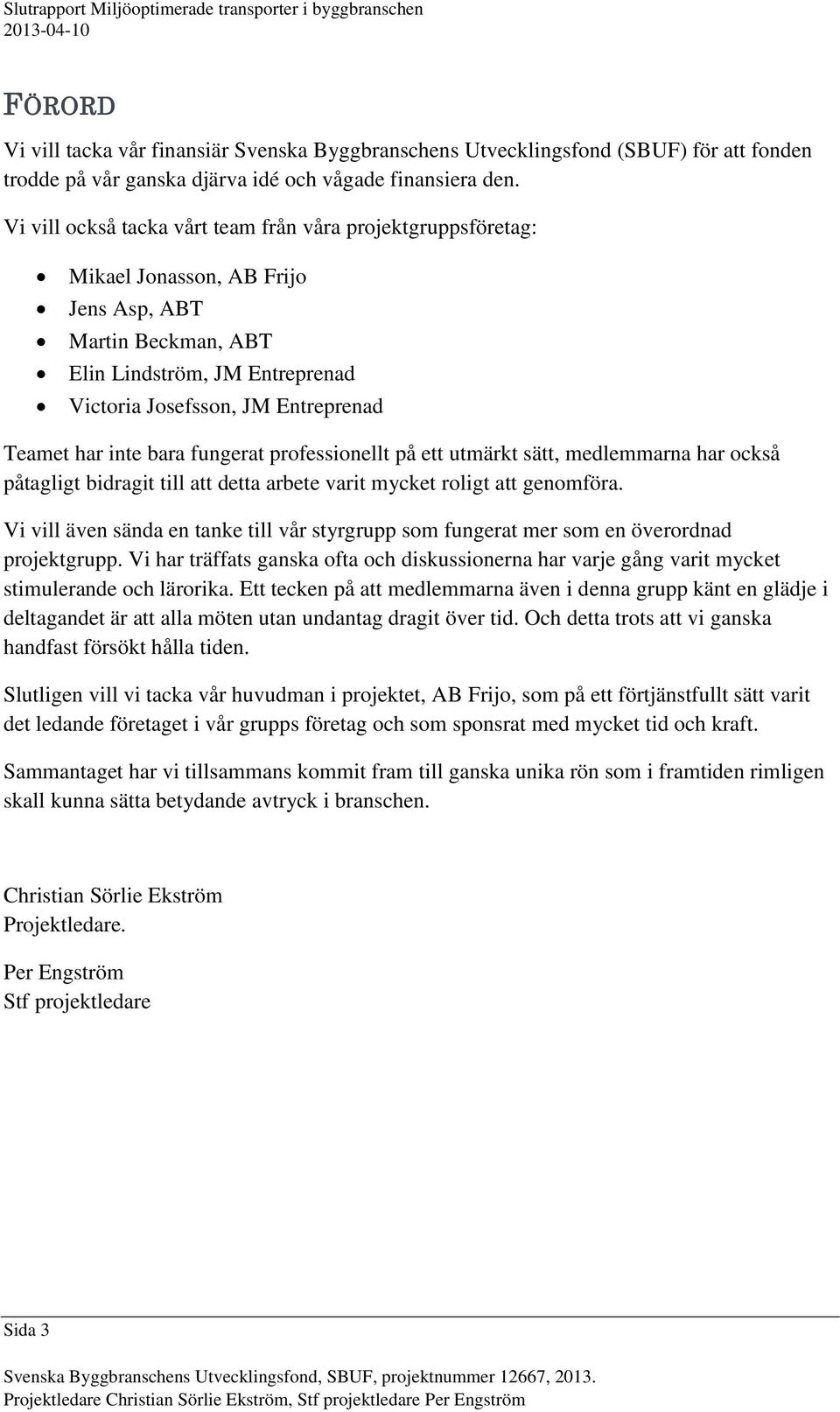 inte bara fungerat professionellt på ett utmärkt sätt, medlemmarna har också påtagligt bidragit till att detta arbete varit mycket roligt att genomföra.