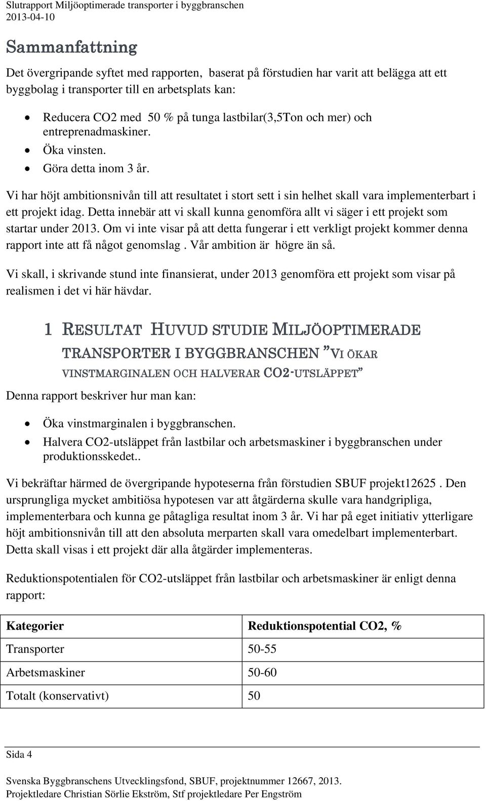 Vi har höjt ambitionsnivån till att resultatet i stort sett i sin helhet skall vara implementerbart i ett projekt idag.