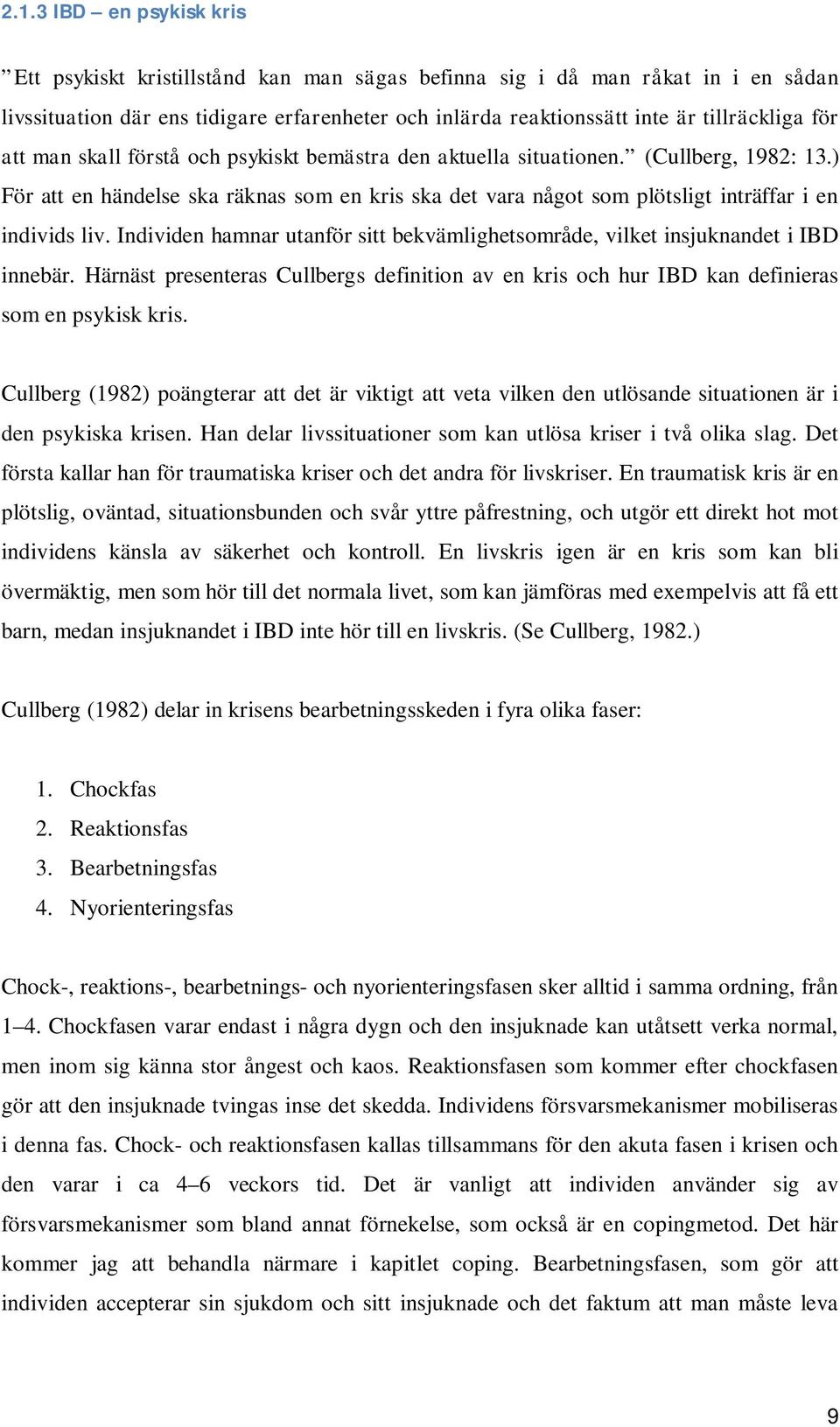 Individen hamnar utanför sitt bekvämlighetsområde, vilket insjuknandet i IBD innebär. Härnäst presenteras Cullbergs definition av en kris och hur IBD kan definieras som en psykisk kris.