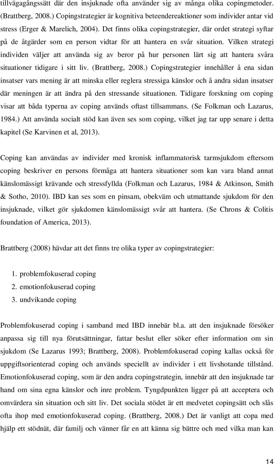 Det finns olika copingstrategier, där ordet strategi syftar på de åtgärder som en person vidtar för att hantera en svår situation.