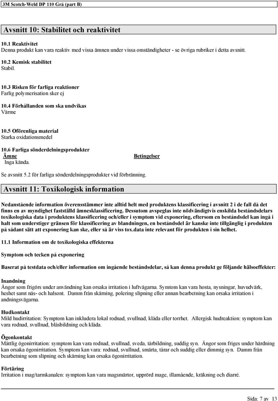 4 Förhållanden som ska undvikas Värme 10.5 Oförenliga material Starka oxidationsmedel 10.6 Farliga sönderdelningsprodukter Ämne Inga kända. Betingelser Se avsnitt 5.