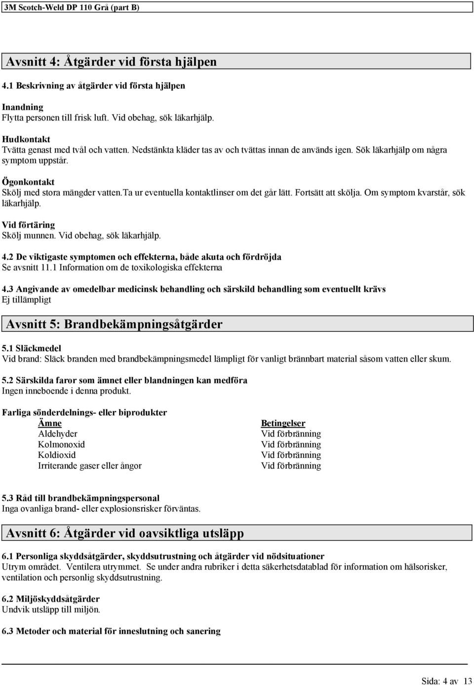 ta ur eventuella kontaktlinser om det går lätt. Fortsätt att skölja. Om symptom kvarstår, sök läkarhjälp. Vid förtäring Skölj munnen. Vid obehag, sök läkarhjälp. 4.