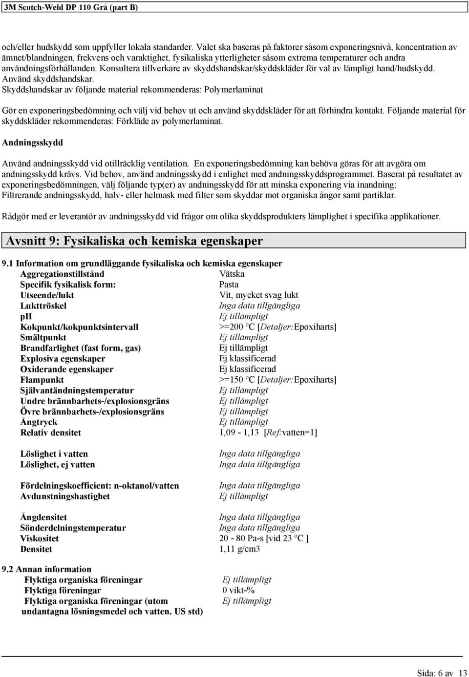 användningsförhållanden. Konsultera tillverkare av skyddshandskar/skyddskläder för val av lämpligt hand/hudskydd. Använd skyddshandskar.