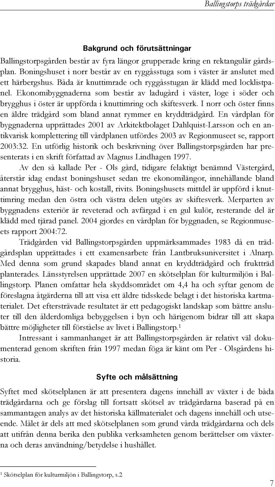 Ekonomibyggnaderna som består av ladugård i väster, loge i söder och brygghus i öster är uppförda i knuttimring och skiftesverk.