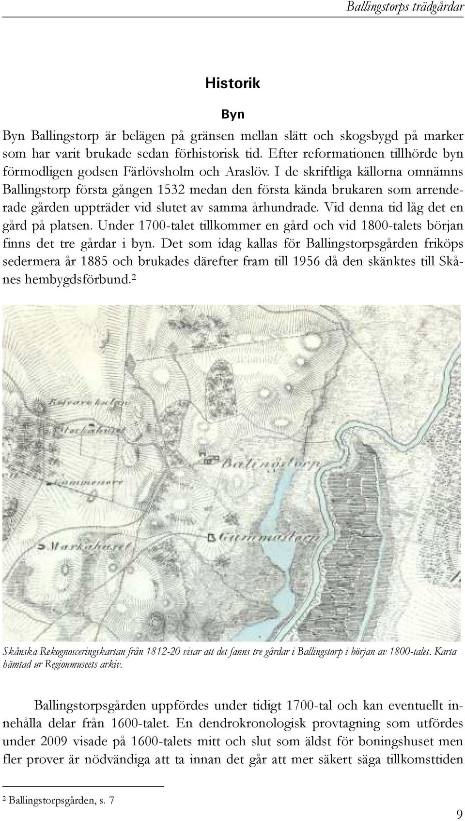 I de skriftliga källorna omnämns Ballingstorp första gången 1532 medan den första kända brukaren som arrenderade gården uppträder vid slutet av samma århundrade.