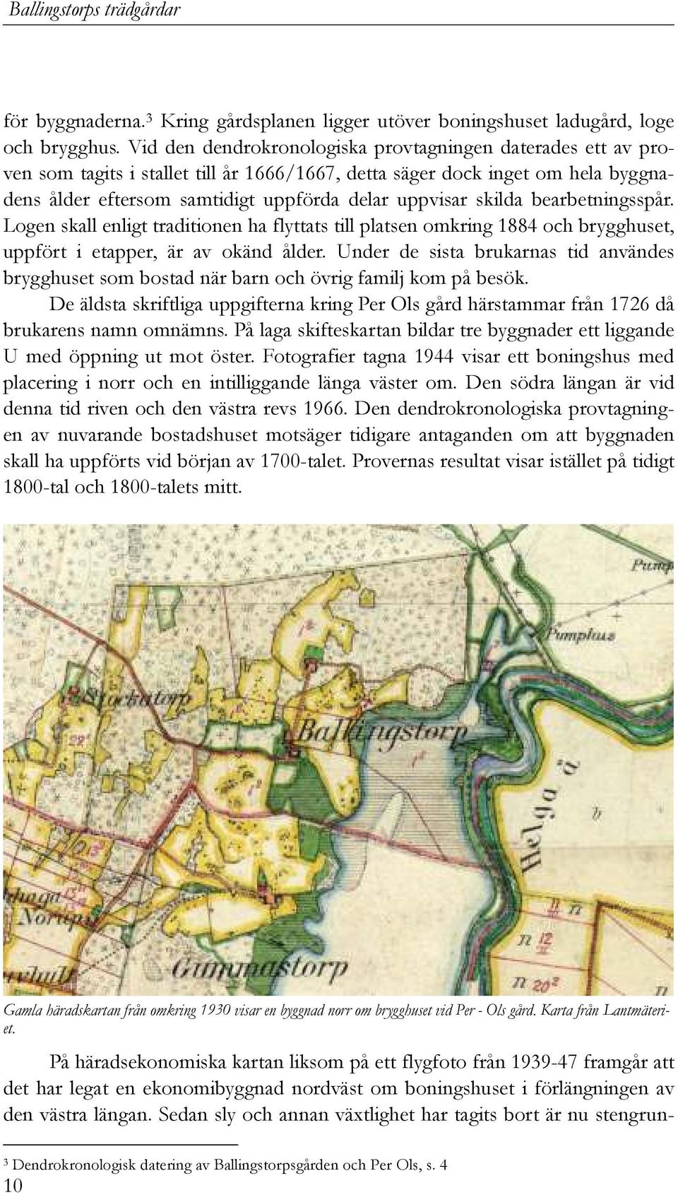 skilda bearbetningsspår. Logen skall enligt traditionen ha flyttats till platsen omkring 1884 och brygghuset, uppfört i etapper, är av okänd ålder.