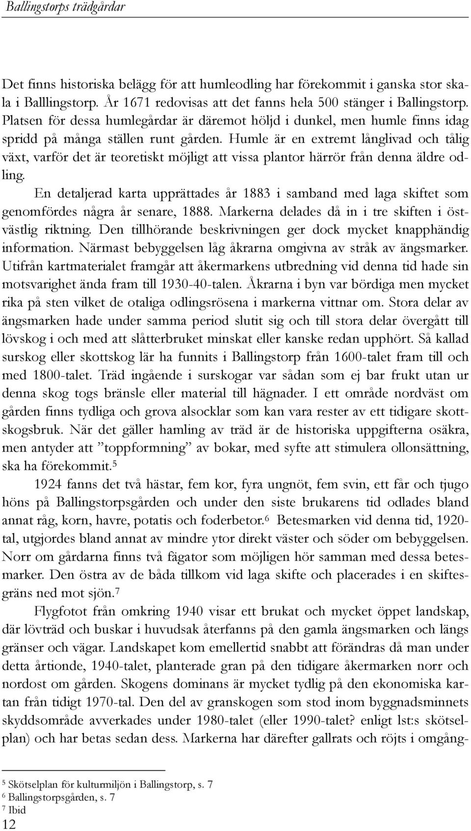 Humle är en extremt långlivad och tålig växt, varför det är teoretiskt möjligt att vissa plantor härrör från denna äldre odling.