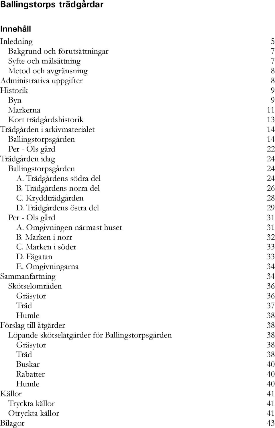 Trädgårdens östra del 29 Per - Ols gård 31 A. Omgivningen närmast huset 31 B. Marken i norr 32 C. Marken i söder 33 D. Fägatan 33 E.