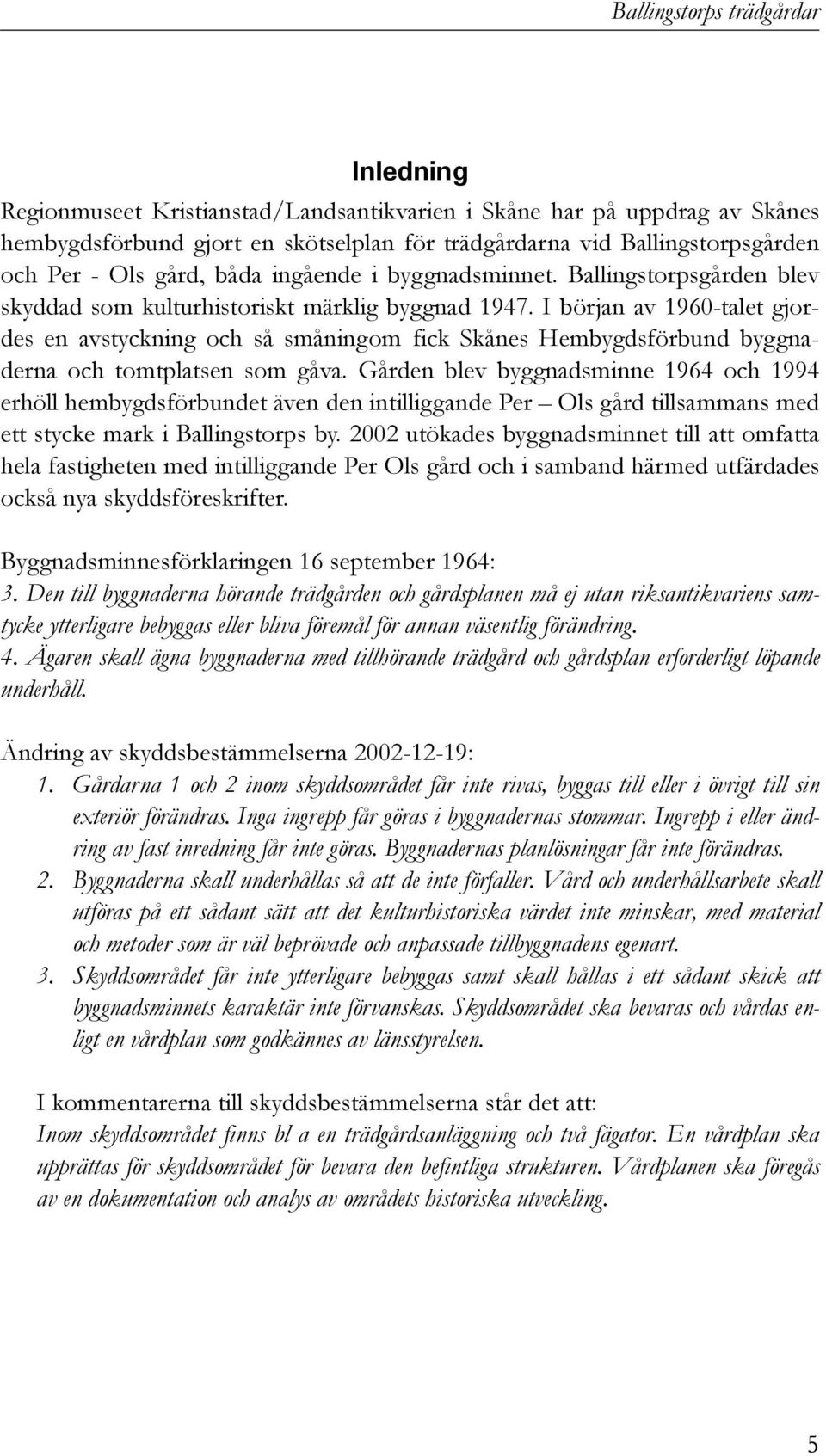 I början av 1960-talet gjordes en avstyckning och så småningom fick Skånes Hembygdsförbund byggnaderna och tomtplatsen som gåva.