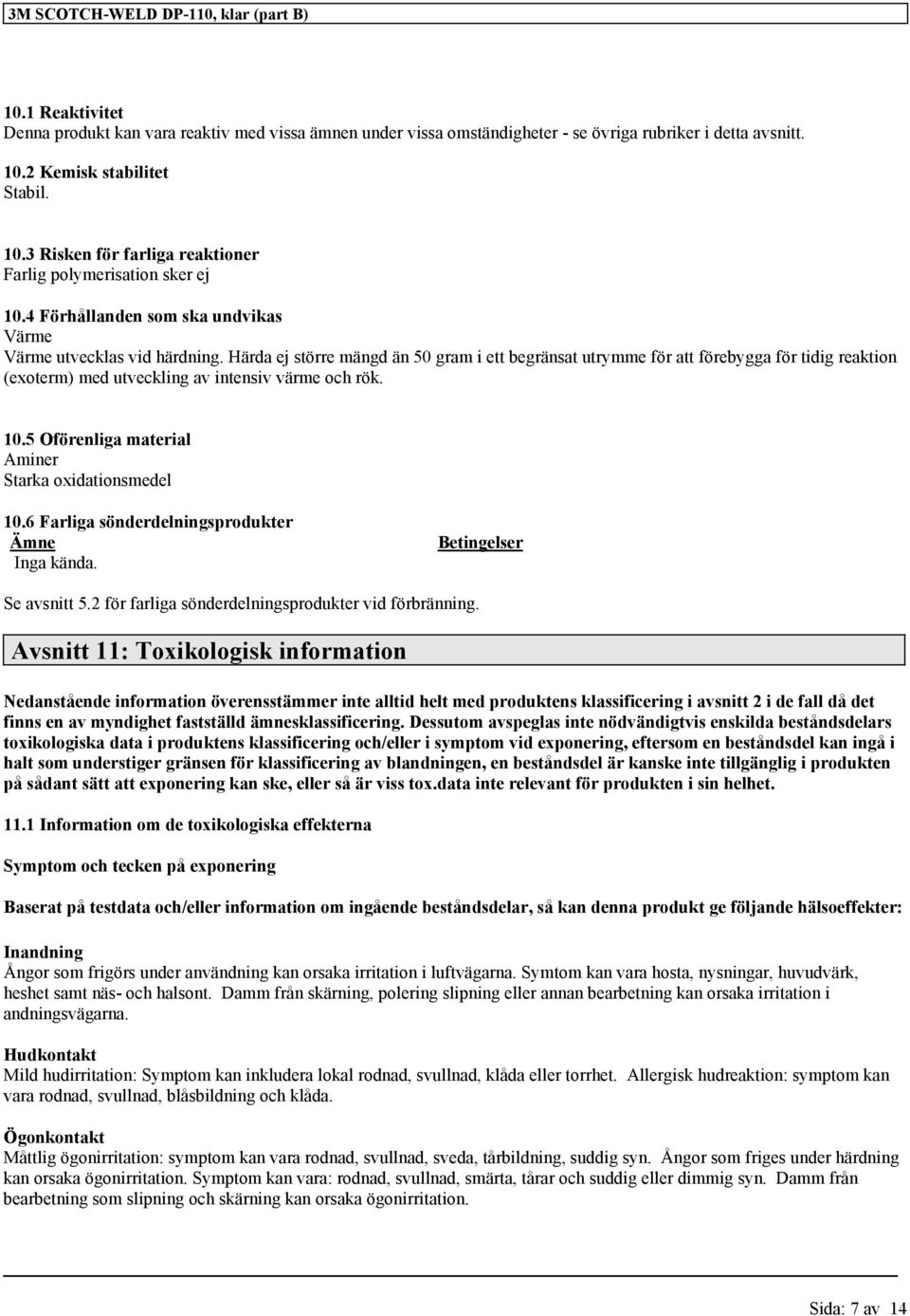 Härda ej större mängd än 50 gram i ett begränsat utrymme för att förebygga för tidig reaktion (exoterm) med utveckling av intensiv värme och rök. 10.