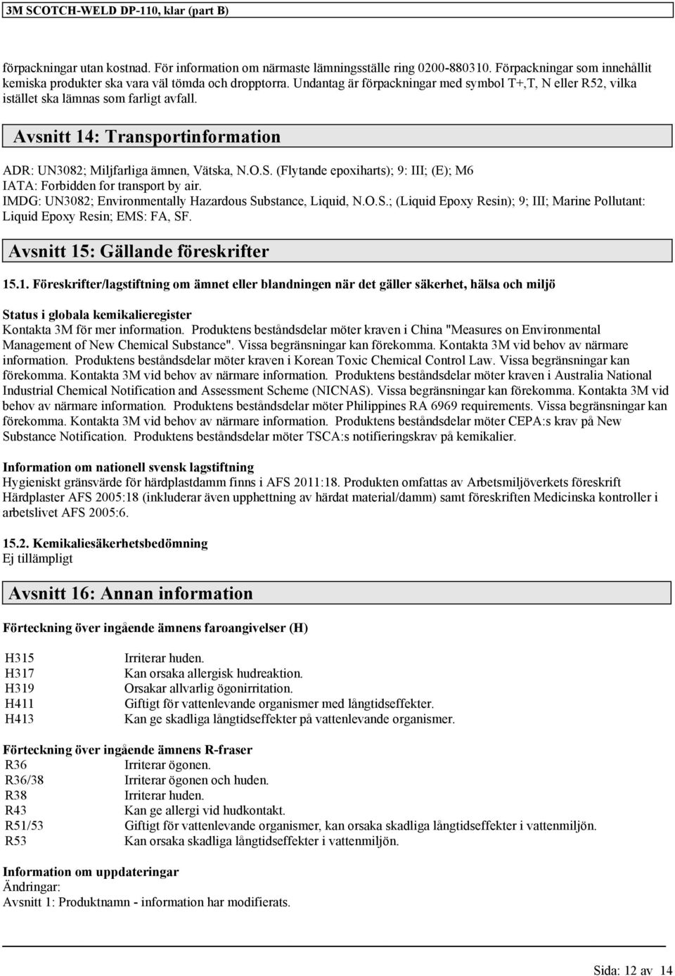 Avsnitt 14: Transportinformation ADR: UN3082; Miljfarliga ämnen, Vätska, N.O.S. (Flytande epoxiharts); 9: III; (E); M6 IATA: Forbidden for transport by air.