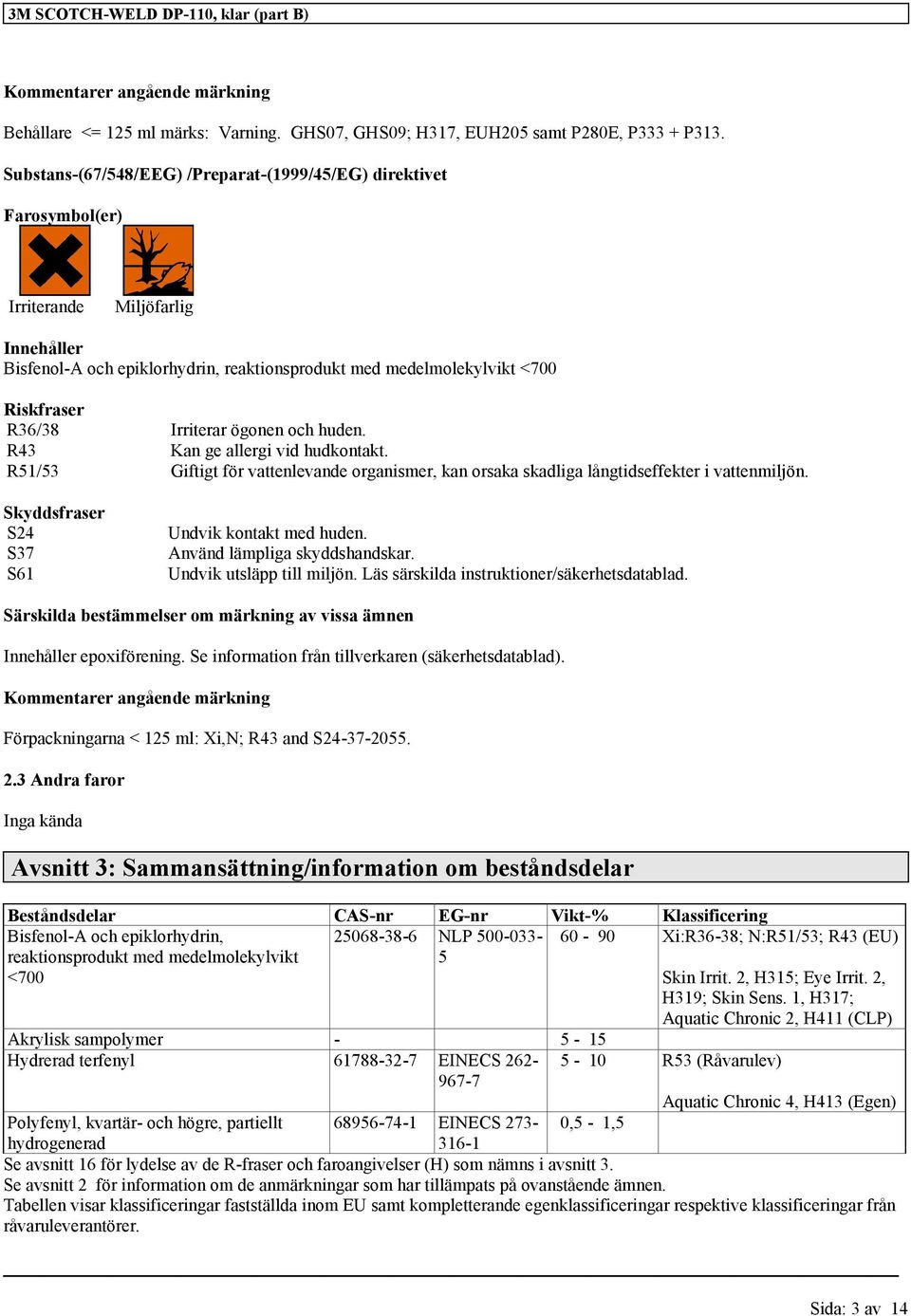 Irriterar ögonen och huden. R43 Kan ge allergi vid hudkontakt. R51/53 Giftigt för vattenlevande organismer, kan orsaka skadliga långtidseffekter i vattenmiljön.