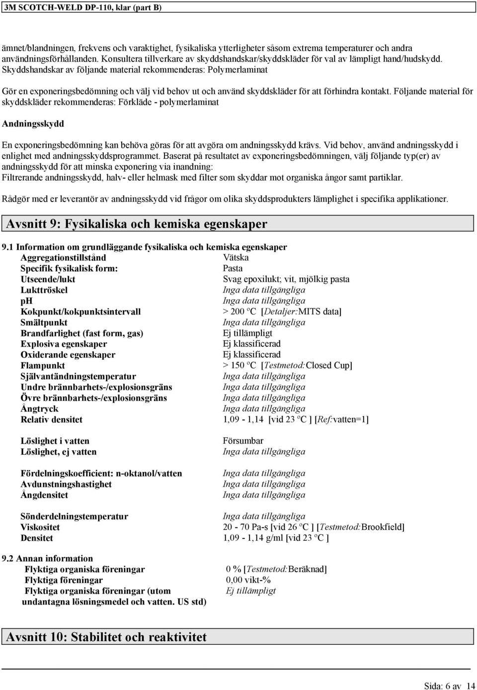 Skyddshandskar av följande material rekommenderas: Polymerlaminat Gör en exponeringsbedömning och välj vid behov ut och använd skyddskläder för att förhindra kontakt.