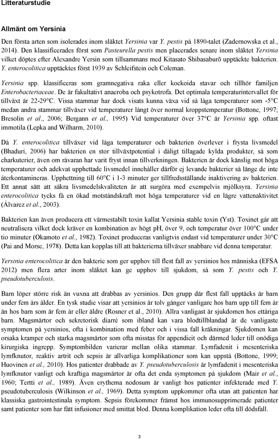 Yersinia spp. klassificeras som gramnegativa raka eller kockoida stavar och tillhör familjen Enterobacteriaceae. De är fakultativt anaeroba och psykotrofa.