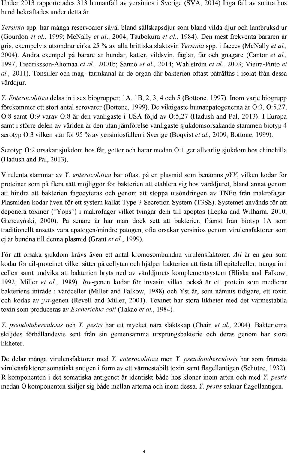 Den mest frekventa bäraren är gris, exempelvis utsöndrar cirka 25 % av alla brittiska slaktsvin Yersinia spp. i faeces (McNally et al., 2004).