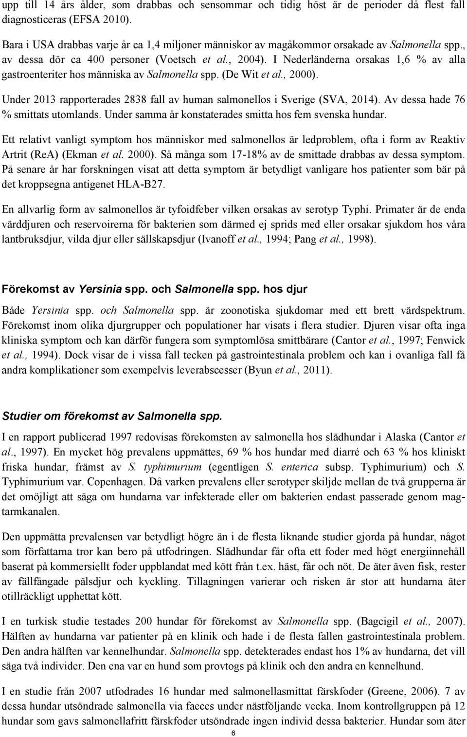 I Nederländerna orsakas 1,6 % av alla gastroenteriter hos människa av Salmonella spp. (De Wit et al., 2000). Under 2013 rapporterades 2838 fall av human salmonellos i Sverige (SVA, 2014).