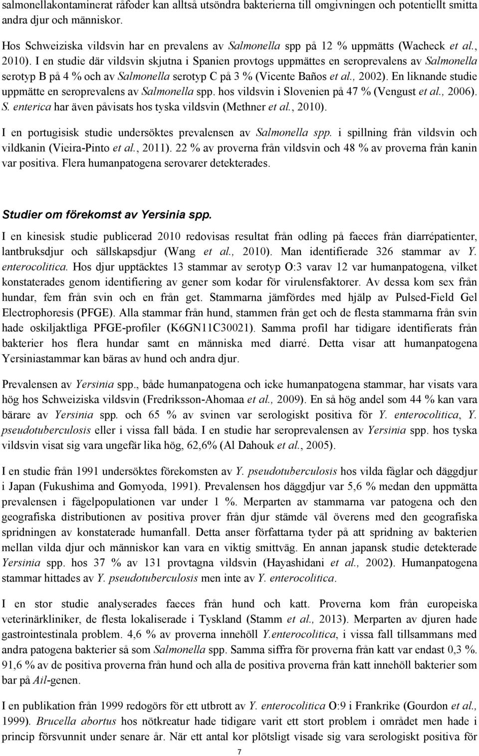 I en studie där vildsvin skjutna i Spanien provtogs uppmättes en seroprevalens av Salmonella serotyp B på 4 % och av Salmonella serotyp C på 3 % (Vicente Baños et al., 2002).