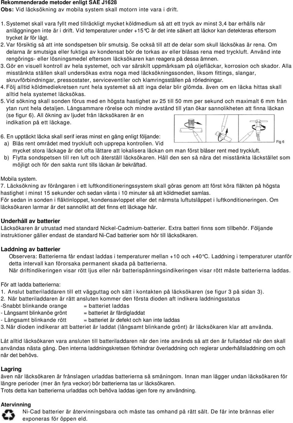 Vid temperaturer under +15 C är det inte säkert att läckor kan detekteras eftersom trycket är för lågt. 2. Var försiktig så att inte sondspetsen blir smutsig.