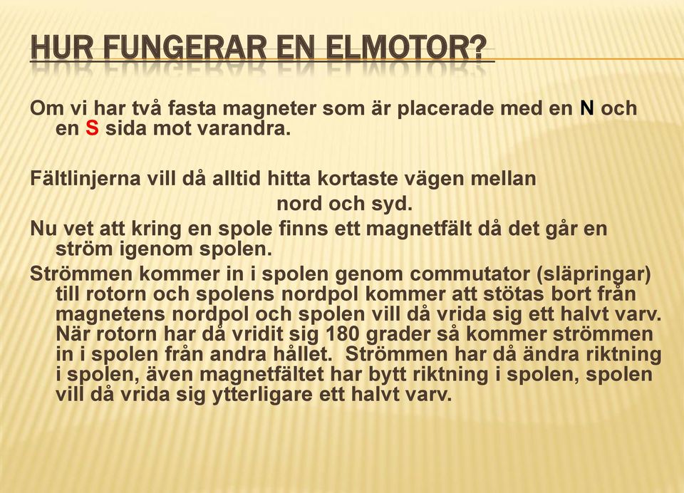 Strömmen kommer in i spolen genom commutator (släpringar) till rotorn och spolens nordpol kommer att stötas bort från magnetens nordpol och spolen vill då vrida sig