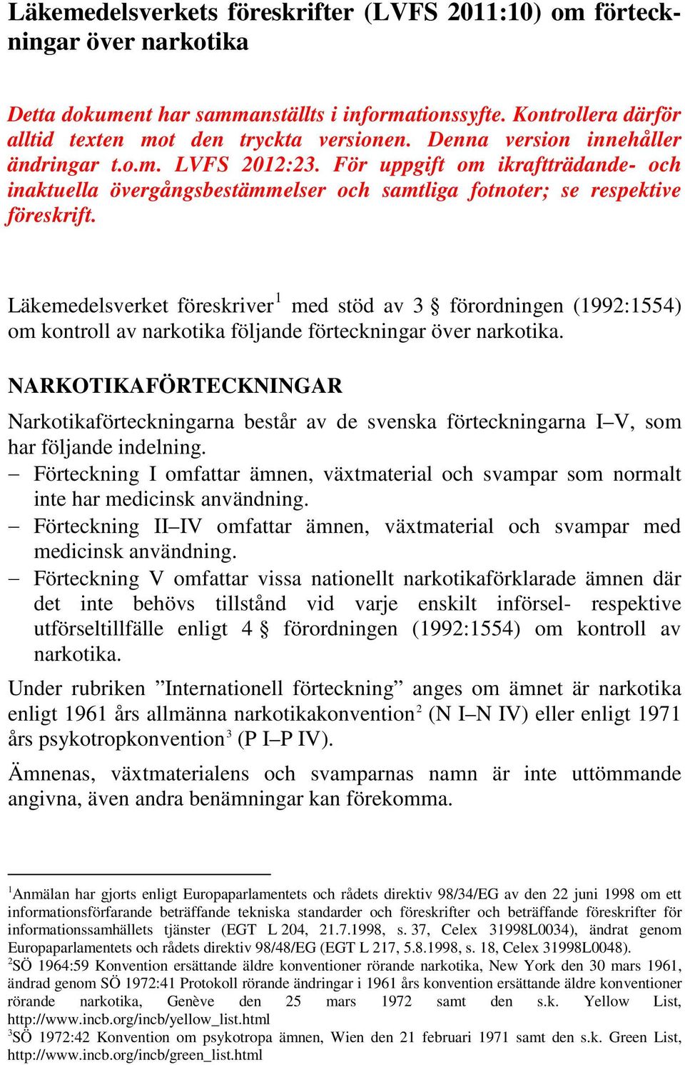 Läkemedelsverket föreskriver 1 med stöd av 3 förordningen (1992:1554) om kontroll av narkotika följande ar över narkotika.