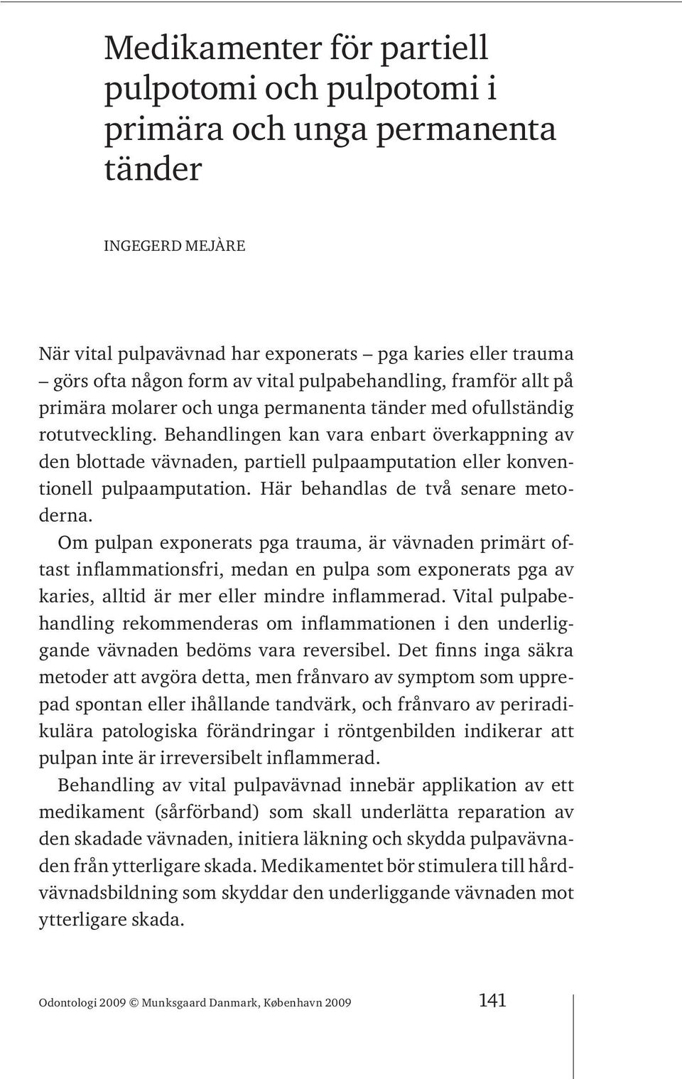 Behandlingen kan vara enbart överkappning av den blottade vävnaden, partiell pulpaamputation eller konventionell pulpaamputation. Här behandlas de två senare metoderna.