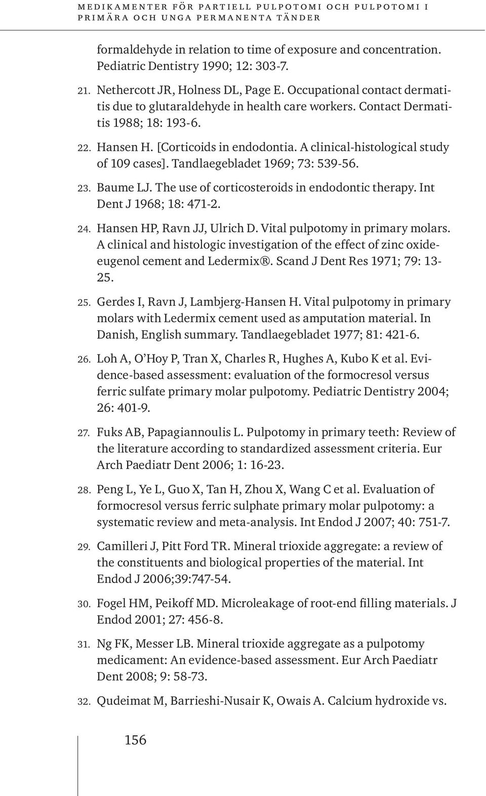 Tandlaegebladet 1969; 73: 539-56. 23. Baume LJ. The use of corticosteroids in endodontic therapy. Int Dent J 1968; 18: 471-2. 24. Hansen HP, Ravn JJ, Ulrich D. Vital pulpotomy in primary molars.