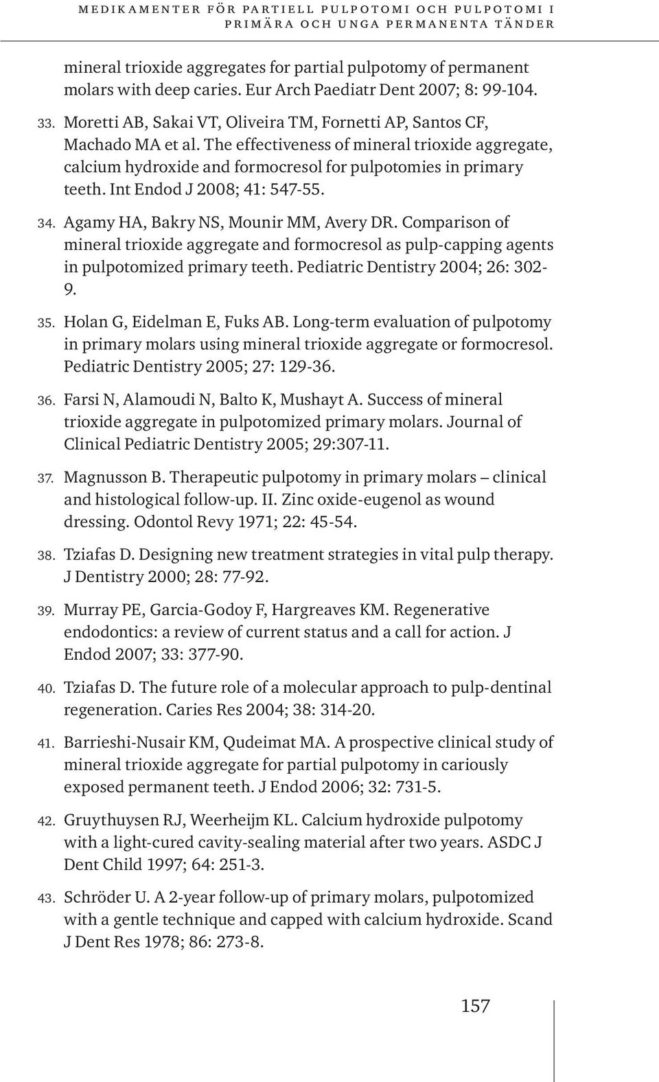 Int Endod J 2008; 41: 547-55. 34. Agamy HA, Bakry NS, Mounir MM, Avery DR. Comparison of mineral trioxide aggregate and formocresol as pulp-capping agents in pulpotomized primary teeth.