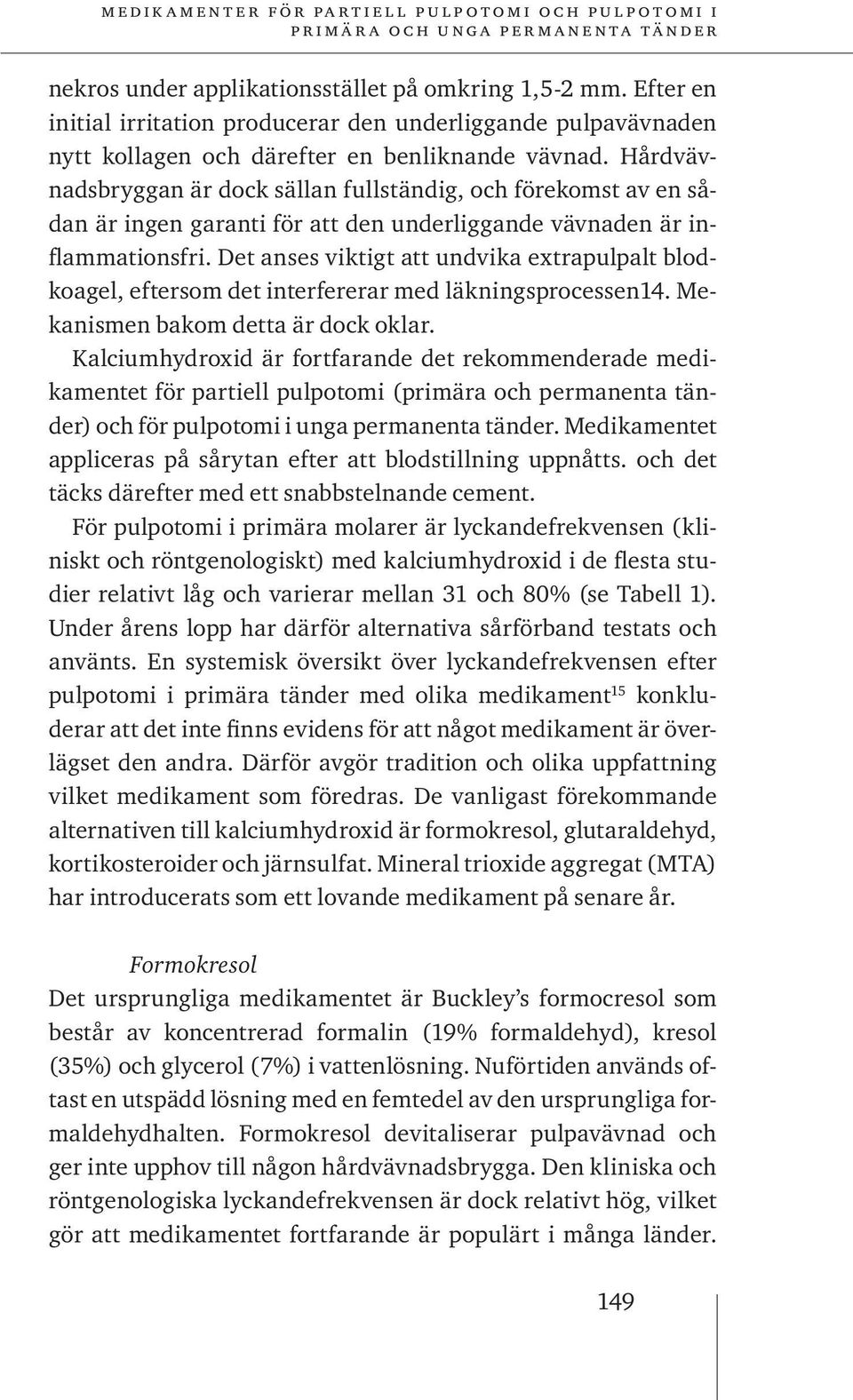 Det anses viktigt att undvika extrapulpalt blodkoagel, eftersom det interfererar med läkningsprocessen14. Mekanismen bakom detta är dock oklar.