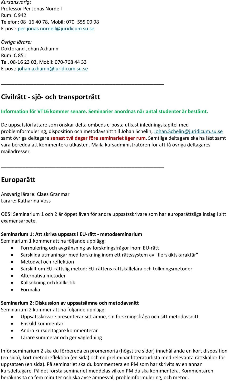 De uppsatsförfattare som önskar delta ombeds e-posta utkast inledningskapitel med problemformulering, disposition och metodavsnitt till Johan Schelin, Johan.Schelin@juridicum.su.