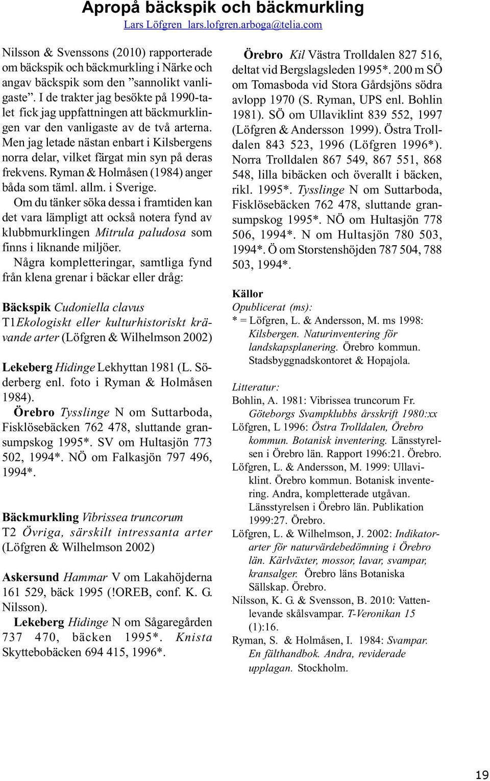 I de trakter jag besökte på 1990-talet fick jag uppfattningen att bäckmurklingen var den vanligaste av de två arterna.