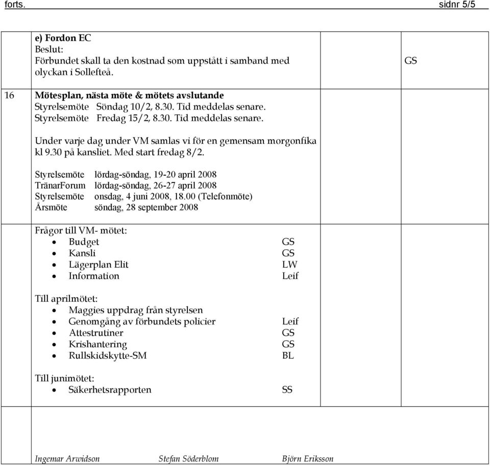 Styrelsemöte lördag-söndag, 19-20 april 2008 TränarForum lördag-söndag, 26-27 april 2008 Styrelsemöte onsdag, 4 juni 2008, 18.