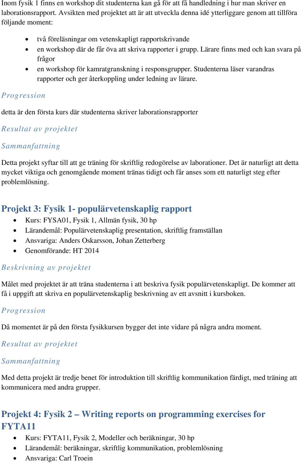 rapporter i grupp. Lärare finns med och kan svara på frågor en workshop för kamratgranskning i responsgrupper. Studenterna läser varandras rapporter och ger återkoppling under ledning av lärare.