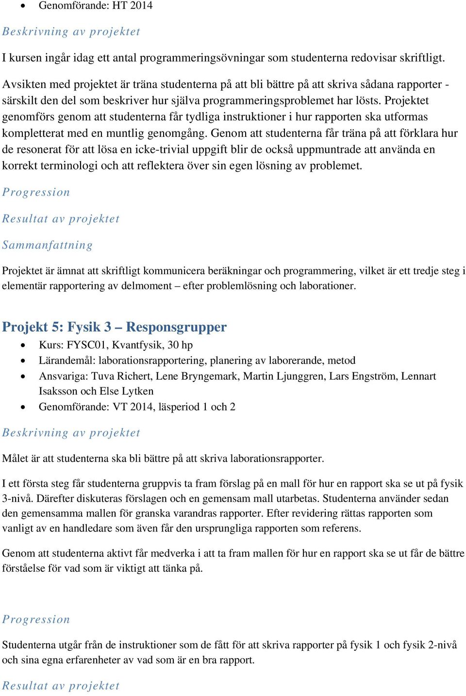 Projektet genomförs genom att studenterna får tydliga instruktioner i hur rapporten ska utformas kompletterat med en muntlig genomgång.